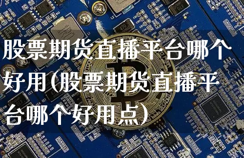 股票期货直播平台哪个好用(股票期货直播平台哪个好用点)_https://www.dcjwmf.com_大商所_第1张