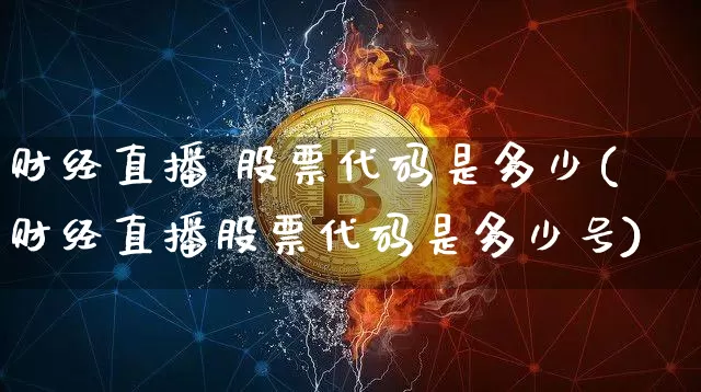 财经直播 股票代码是多少(财经直播股票代码是多少号)_https://www.dcjwmf.com_中金所_第1张