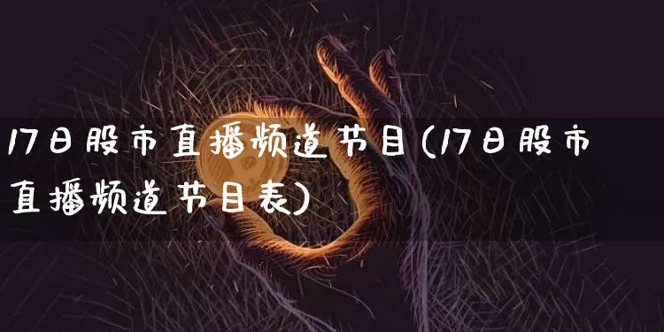 17日股市直播频道节目(17日股市直播频道节目表)_https://www.dcjwmf.com_郑商所_第1张
