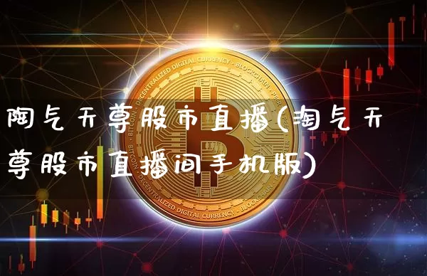 陶气天尊股市直播(淘气天尊股市直播间手机版)_https://www.dcjwmf.com_大商所_第1张