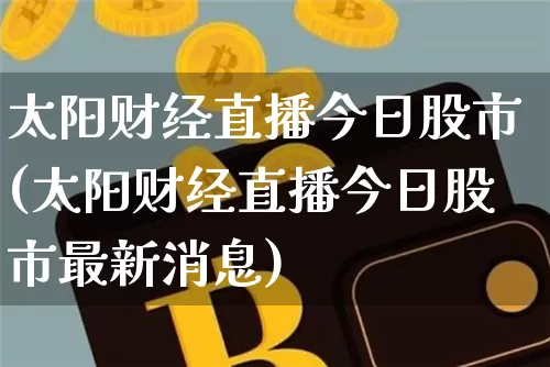 太阳财经直播今日股市(太阳财经直播今日股市最新消息)_https://www.dcjwmf.com_郑商所_第1张