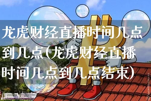龙虎财经直播时间几点到几点(龙虎财经直播时间几点到几点结束)_https://www.dcjwmf.com_中金所_第1张