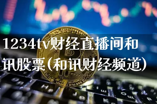 1234tv财经直播间和讯股票(和讯财经频道)_https://www.dcjwmf.com_郑商所_第1张