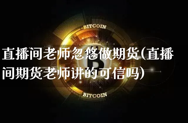 直播间老师忽悠做期货(直播间期货老师讲的可信吗)_https://www.dcjwmf.com_中金所_第1张