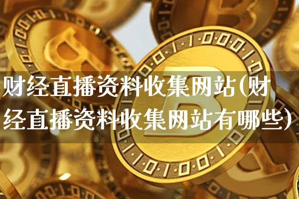 财经直播资料收集网站(财经直播资料收集网站有哪些)_https://www.dcjwmf.com_上期能源_第1张