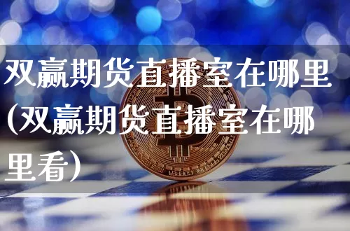 双赢期货直播室在哪里(双赢期货直播室在哪里看)_https://www.dcjwmf.com_大商所_第1张