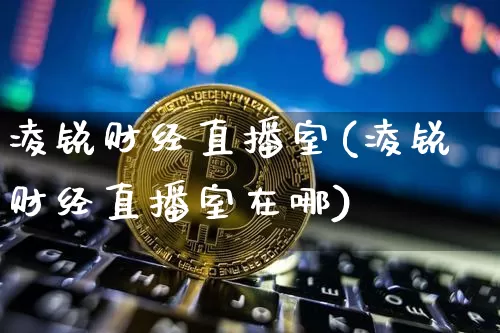 凌锐财经直播室(凌锐财经直播室在哪)_https://www.dcjwmf.com_中金所_第1张