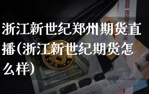 浙江新世纪郑州期货直播(浙江新世纪期货怎么样)_https://www.dcjwmf.com_上期能源_第1张