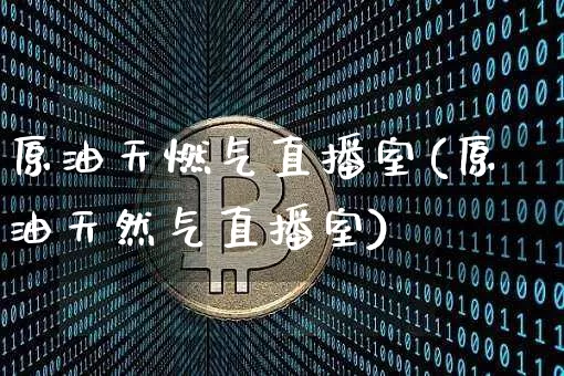 原油天燃气直播室(原油天然气直播室)_https://www.dcjwmf.com_上期所_第1张