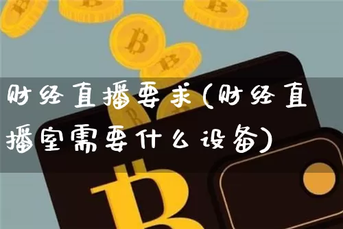 财经直播要求(财经直播室需要什么设备)_https://www.dcjwmf.com_上期所_第1张