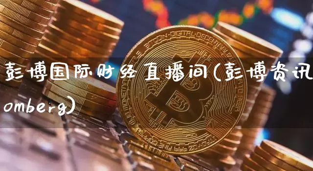 彭博国际财经直播间(彭博资讯bloomberg)_https://www.dcjwmf.com_上期所_第1张