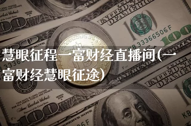 慧眼征程一富财经直播间(一富财经慧眼征途)_https://www.dcjwmf.com_郑商所_第1张