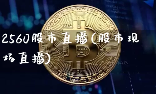 2560股市直播(股市现场直播)_https://www.dcjwmf.com_郑商所_第1张