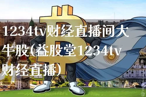 1234tv财经直播间大牛股(益股堂1234tv财经直播)_https://www.dcjwmf.com_上期能源_第1张