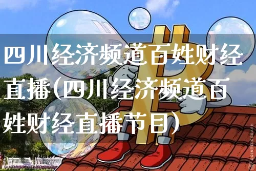 四川经济频道百姓财经直播(四川经济频道百姓财经直播节目)_https://www.dcjwmf.com_广期所_第1张
