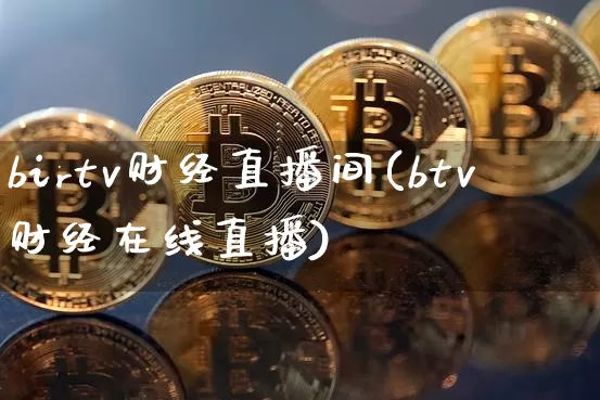 birtv财经直播间(btv财经在线直播)_https://www.dcjwmf.com_上期所_第1张