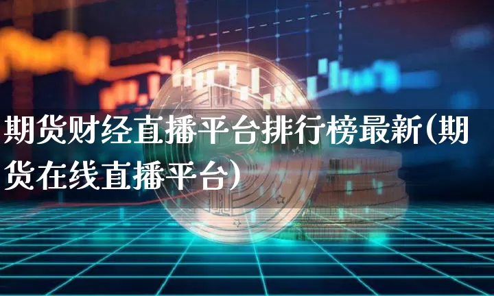 期货财经直播平台排行榜最新(期货在线直播平台)_https://www.dcjwmf.com_上期所_第1张