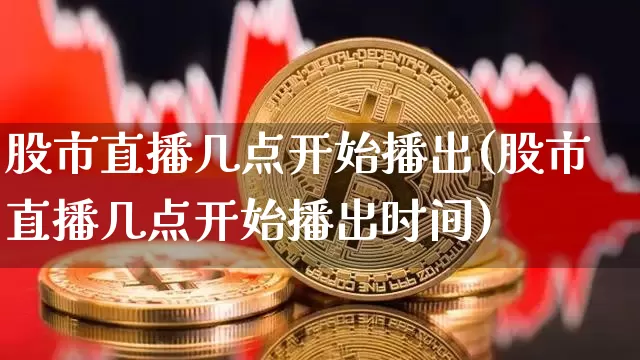 股市直播几点开始播出(股市直播几点开始播出时间)_https://www.dcjwmf.com_上期所_第1张