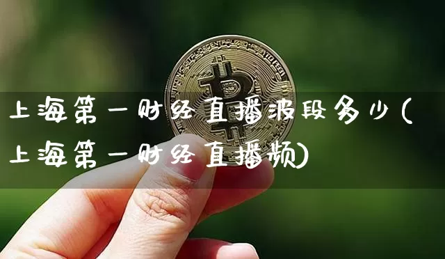 上海第一财经直播波段多少(上海第一财经直播频)_https://www.dcjwmf.com_广期所_第1张