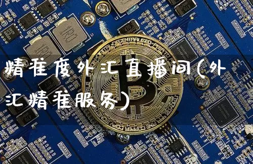 精准度外汇直播间(外汇精准服务)_https://www.dcjwmf.com_广期所_第1张