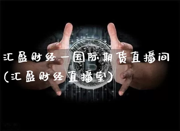 汇盈财经一国际期货直播间(汇盈财经直播室)_https://www.dcjwmf.com_广期所_第1张