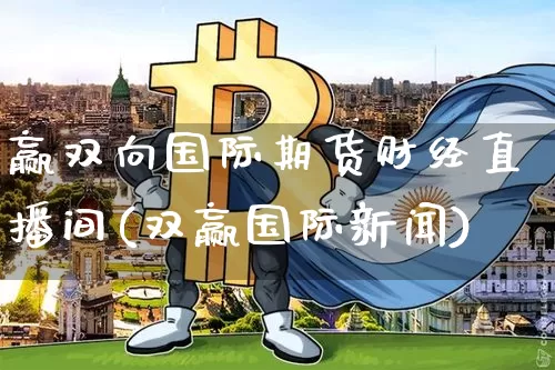 赢双向国际期货财经直播间(双赢国际新闻)_https://www.dcjwmf.com_大商所_第1张