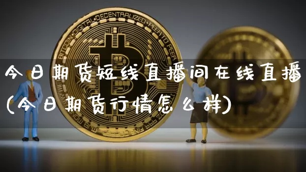 今日期货短线直播间在线直播(今日期货行情怎么样)_https://www.dcjwmf.com_广期所_第1张