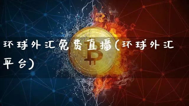 环球外汇免费直播(环球外汇平台)_https://www.dcjwmf.com_上期所_第1张