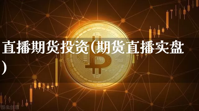 直播期货投资(期货直播实盘)_https://www.dcjwmf.com_中金所_第1张