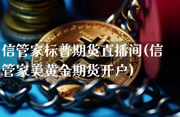 信管家标普期货直播间(信管家美黄金期货开户)_https://www.dcjwmf.com_上期能源_第1张