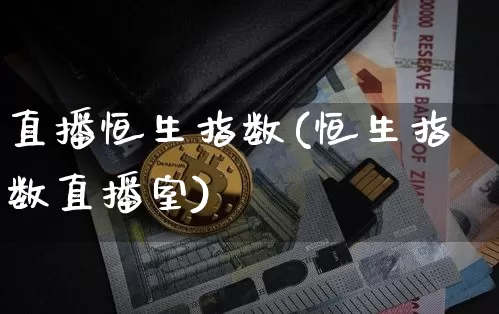 直播恒生指数(恒生指数直播室)_https://www.dcjwmf.com_上期所_第1张