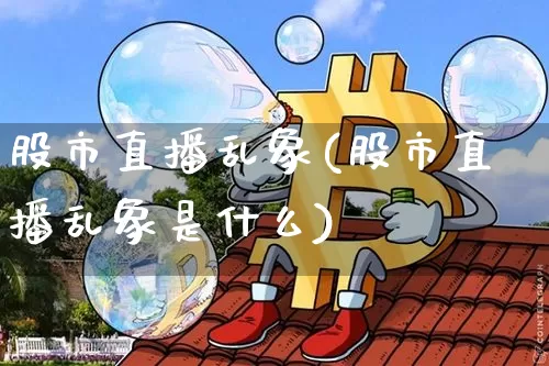 股市直播乱象(股市直播乱象是什么)_https://www.dcjwmf.com_广期所_第1张