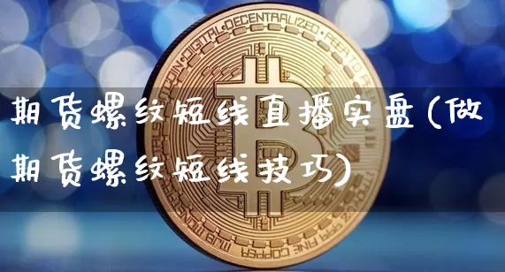 期货螺纹短线直播实盘(做期货螺纹短线技巧)_https://www.dcjwmf.com_上期所_第1张