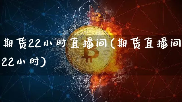 期货22小时直播间(期货直播间22小时)_https://www.dcjwmf.com_上期能源_第1张