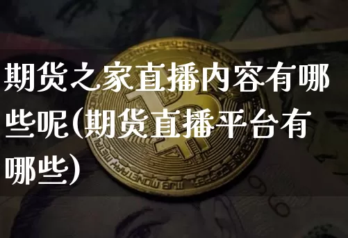 期货之家直播内容有哪些呢(期货直播平台有哪些)_https://www.dcjwmf.com_中金所_第1张