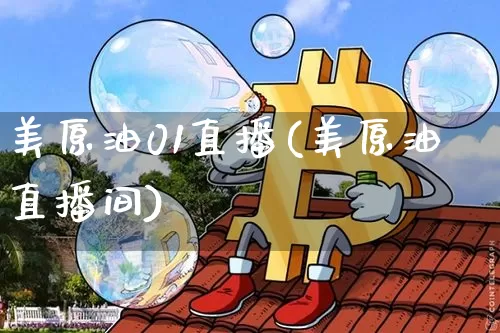 美原油01直播(美原油直播间)_https://www.dcjwmf.com_上期能源_第1张
