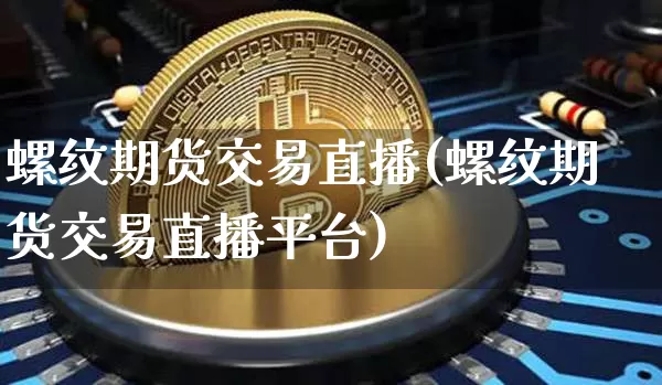 螺纹期货交易直播(螺纹期货交易直播平台)_https://www.dcjwmf.com_郑商所_第1张