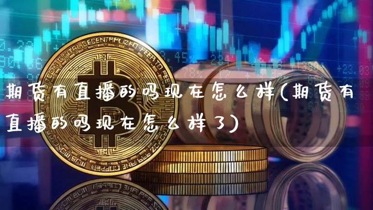期货有直播的吗现在怎么样(期货有直播的吗现在怎么样了)_https://www.dcjwmf.com_上期能源_第1张
