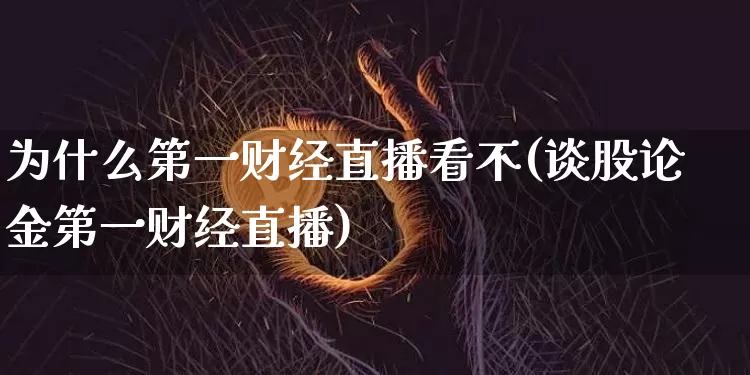 为什么第一财经直播看不(谈股论金第一财经直播)_https://www.dcjwmf.com_中金所_第1张