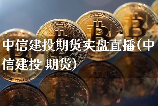 中信建投期货实盘直播(中信建投 期货)_https://www.dcjwmf.com_郑商所_第1张
