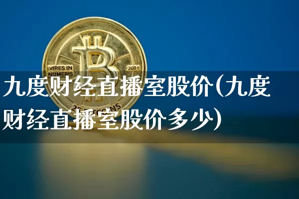 九度财经直播室股价(九度财经直播室股价多少)_https://www.dcjwmf.com_郑商所_第1张