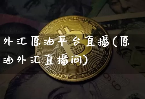 外汇原油平台直播(原油外汇直播间)_https://www.dcjwmf.com_中金所_第1张