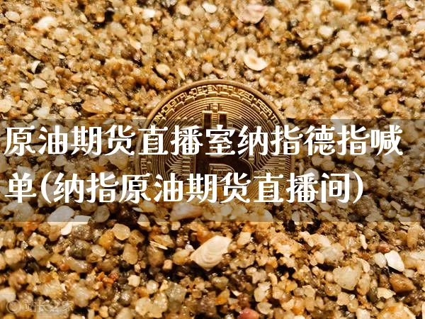 原油期货直播室纳指德指喊单(纳指原油期货直播间)_https://www.dcjwmf.com_广期所_第1张