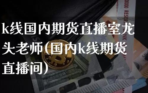 k线国内期货直播室龙头老师(国内k线期货直播间)_https://www.dcjwmf.com_上期能源_第1张
