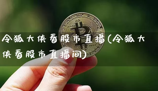 令狐大侠看股市直播(令狐大侠看股市直播间)_https://www.dcjwmf.com_上期能源_第1张
