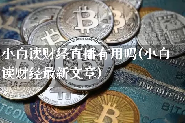 小白读财经直播有用吗(小白读财经最新文章)_https://www.dcjwmf.com_郑商所_第1张