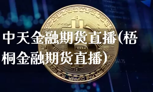 中天金融期货直播(梧桐金融期货直播)_https://www.dcjwmf.com_上期能源_第1张