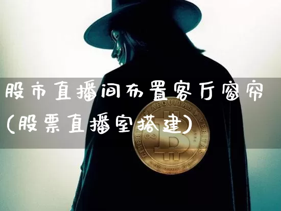 股市直播间布置客厅窗帘(股票直播室搭建)_https://www.dcjwmf.com_广期所_第1张