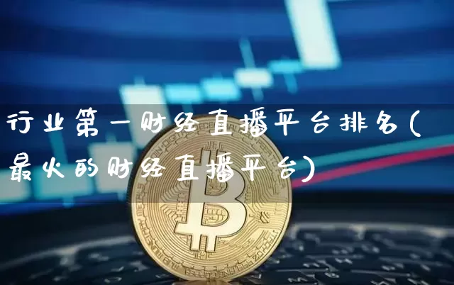 行业第一财经直播平台排名(最火的财经直播平台)_https://www.dcjwmf.com_郑商所_第1张