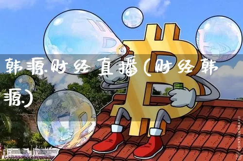 韩源财经直播(财经韩源)_https://www.dcjwmf.com_大商所_第1张
